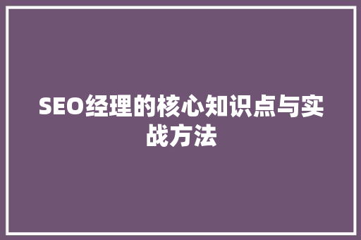 SEO经理的核心知识点与实战方法