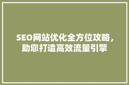 SEO网站优化全方位攻略，助您打造高效流量引擎