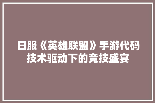 日服《英雄联盟》手游代码技术驱动下的竞技盛宴