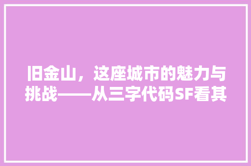 旧金山，这座城市的魅力与挑战——从三字代码SF看其发展历程