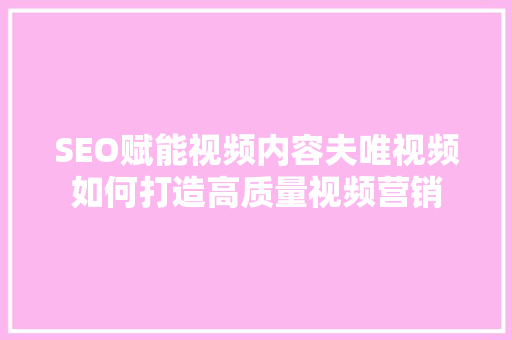 SEO赋能视频内容夫唯视频如何打造高质量视频营销