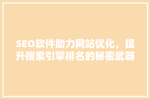 SEO软件助力网站优化，提升搜索引擎排名的秘密武器