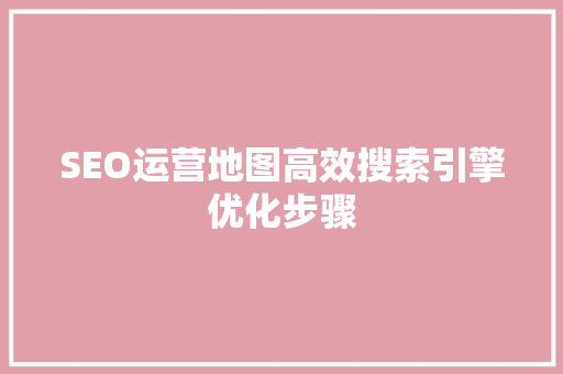 SEO运营地图高效搜索引擎优化步骤