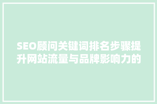 SEO顾问关键词排名步骤提升网站流量与品牌影响力的方法