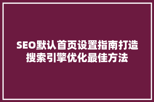 SEO默认首页设置指南打造搜索引擎优化最佳方法