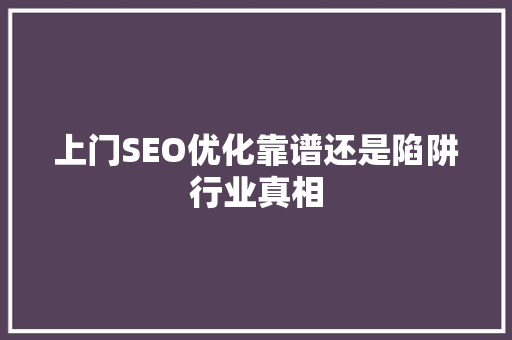上门SEO优化靠谱还是陷阱行业真相
