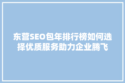 东营SEO包年排行榜如何选择优质服务助力企业腾飞