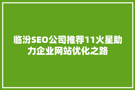 临汾SEO公司推荐11火星助力企业网站优化之路