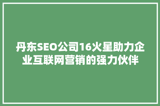 丹东SEO公司16火星助力企业互联网营销的强力伙伴