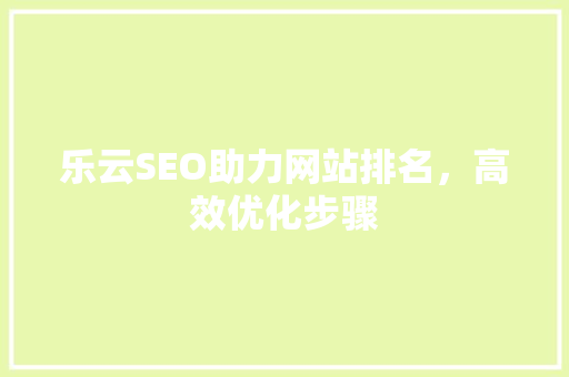 乐云SEO助力网站排名，高效优化步骤