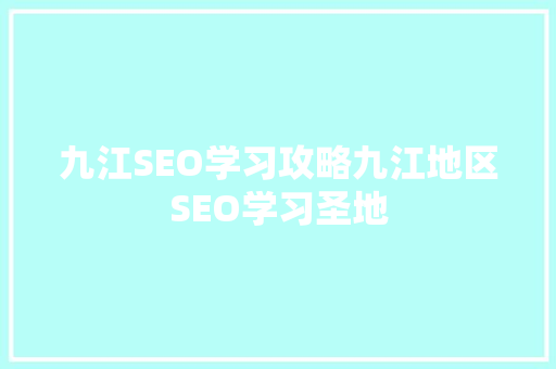 九江SEO学习攻略九江地区SEO学习圣地