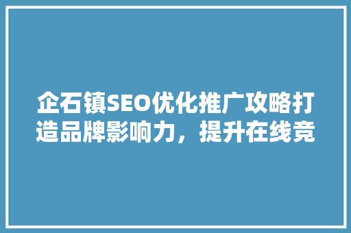 企石镇SEO优化推广攻略打造品牌影响力，提升在线竞争力