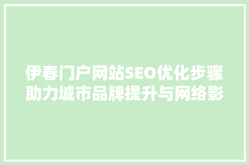 伊春门户网站SEO优化步骤助力城市品牌提升与网络影响力