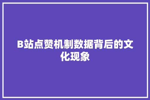 B站点赞机制数据背后的文化现象