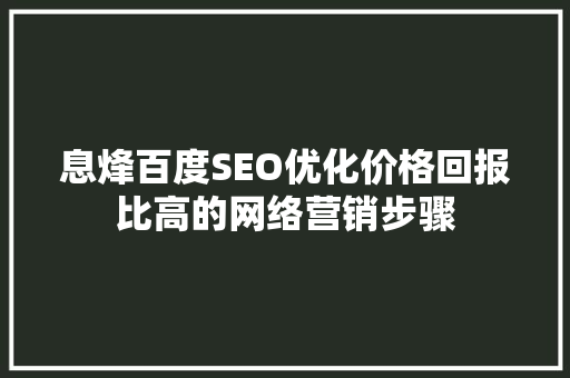 息烽百度SEO优化价格回报比高的网络营销步骤