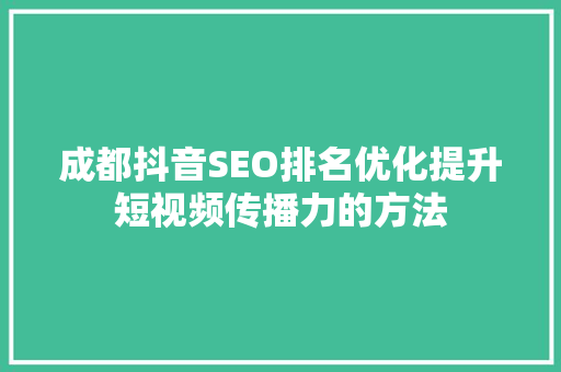 成都抖音SEO排名优化提升短视频传播力的方法