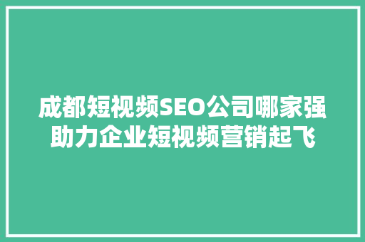 成都短视频SEO公司哪家强助力企业短视频营销起飞