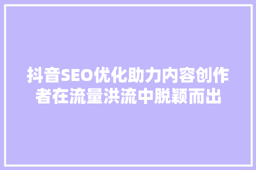 抖音SEO优化助力内容创作者在流量洪流中脱颖而出