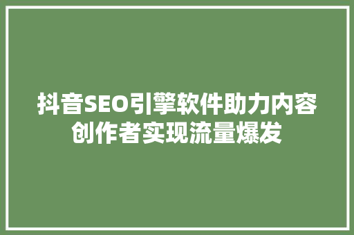 抖音SEO引擎软件助力内容创作者实现流量爆发