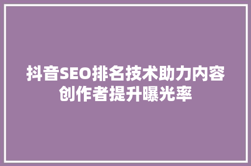 抖音SEO排名技术助力内容创作者提升曝光率