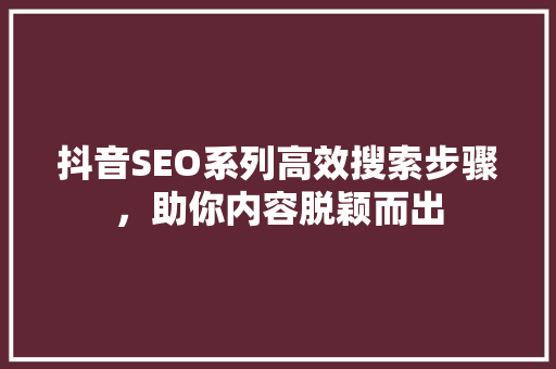 抖音SEO系列高效搜索步骤，助你内容脱颖而出