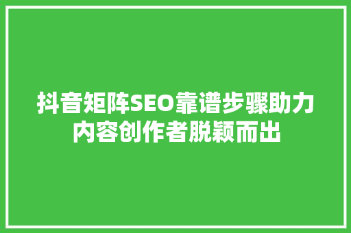 抖音矩阵SEO靠谱步骤助力内容创作者脱颖而出