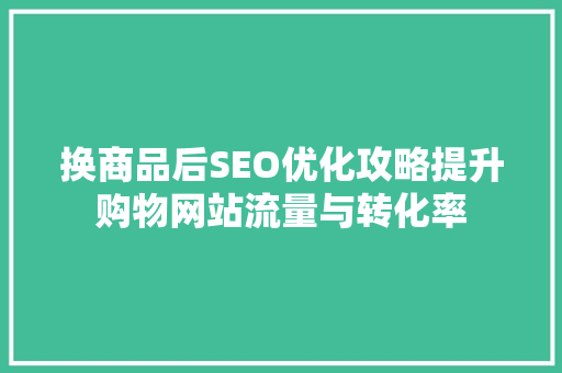 换商品后SEO优化攻略提升购物网站流量与转化率