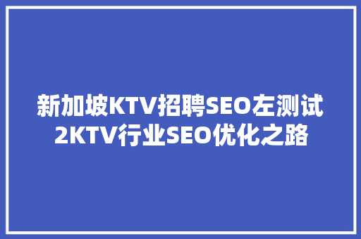 新加坡KTV招聘SEO左测试2KTV行业SEO优化之路