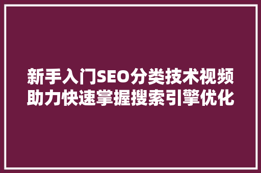 新手入门SEO分类技术视频助力快速掌握搜索引擎优化