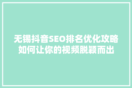 无锡抖音SEO排名优化攻略如何让你的视频脱颖而出