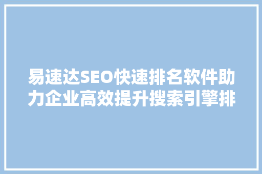 易速达SEO快速排名软件助力企业高效提升搜索引擎排名，抢占市场先机
