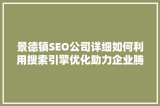 景德镇SEO公司详细如何利用搜索引擎优化助力企业腾飞