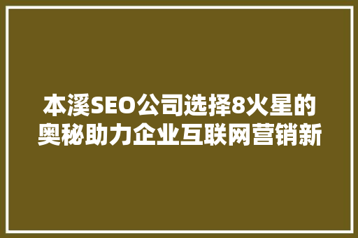 本溪SEO公司选择8火星的奥秘助力企业互联网营销新篇章