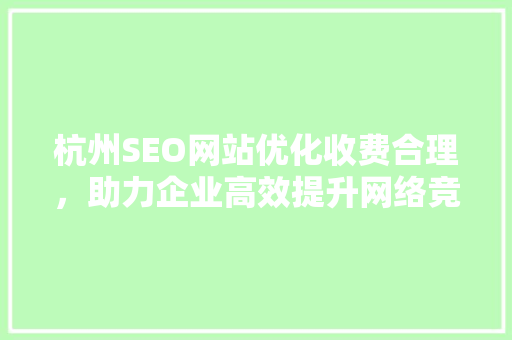 杭州SEO网站优化收费合理，助力企业高效提升网络竞争力