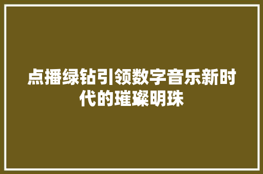 点播绿钻引领数字音乐新时代的璀璨明珠