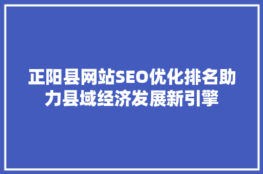 正阳县网站SEO优化排名助力县域经济发展新引擎