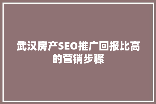 武汉房产SEO推广回报比高的营销步骤
