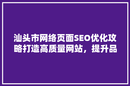 汕头市网络页面SEO优化攻略打造高质量网站，提升品牌影响力
