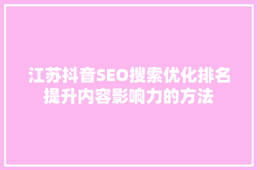 江苏抖音SEO搜索优化排名提升内容影响力的方法