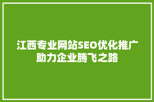 江西专业网站SEO优化推广助力企业腾飞之路