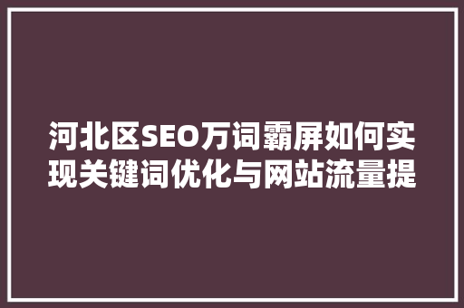 河北区SEO万词霸屏如何实现关键词优化与网站流量提升