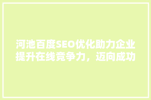 河池百度SEO优化助力企业提升在线竞争力，迈向成功之路
