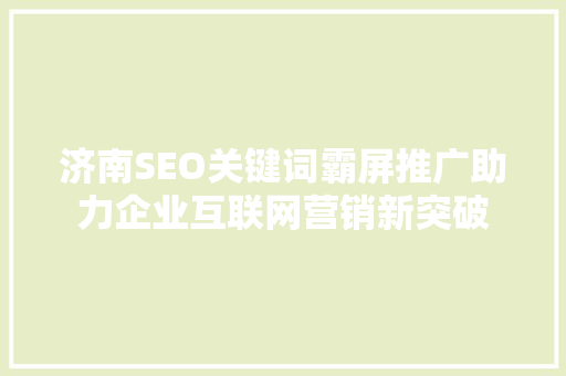 济南SEO关键词霸屏推广助力企业互联网营销新突破