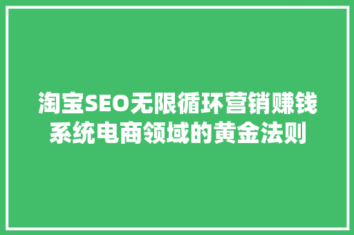 淘宝SEO无限循环营销赚钱系统电商领域的黄金法则