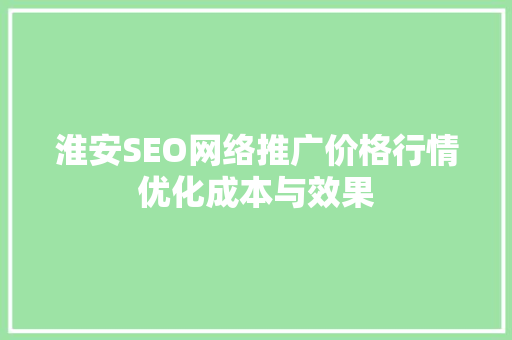 淮安SEO网络推广价格行情优化成本与效果