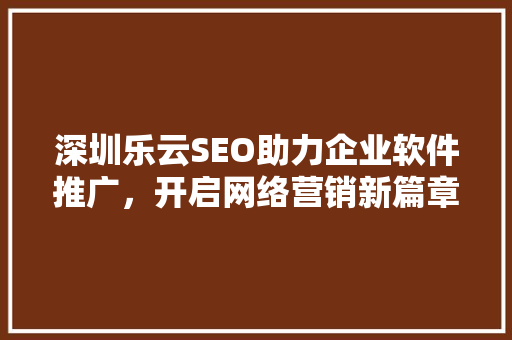 深圳乐云SEO助力企业软件推广，开启网络营销新篇章