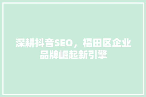 深耕抖音SEO，福田区企业品牌崛起新引擎