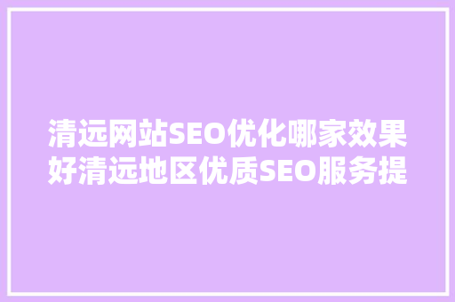 清远网站SEO优化哪家效果好清远地区优质SEO服务提供商