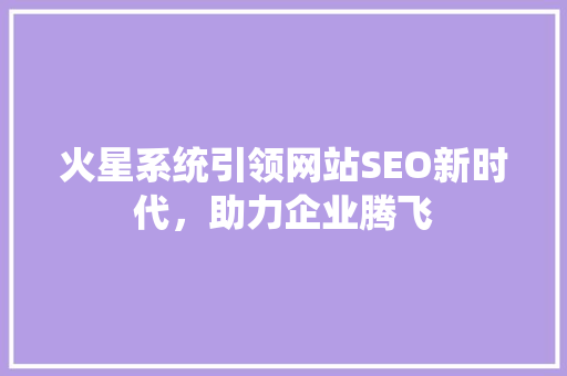 火星系统引领网站SEO新时代，助力企业腾飞