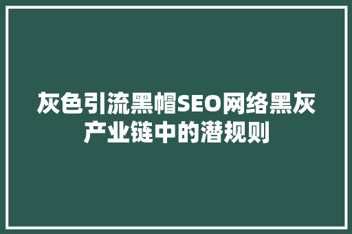 灰色引流黑帽SEO网络黑灰产业链中的潜规则